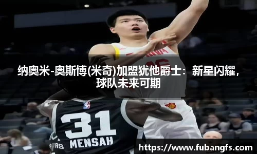 纳奥米-奥斯博(米奇)加盟犹他爵士：新星闪耀，球队未来可期