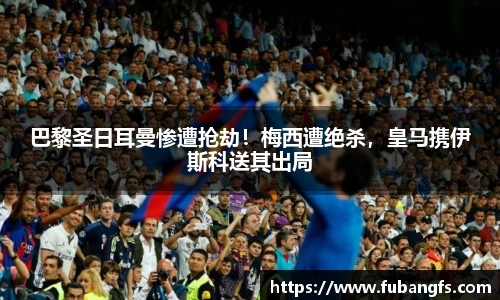 巴黎圣日耳曼惨遭抢劫！梅西遭绝杀，皇马携伊斯科送其出局