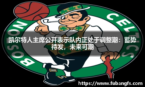 凯尔特人主席公开表示队内正处于调整期：蓄势待发，未来可期