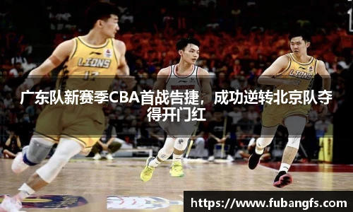 广东队新赛季CBA首战告捷，成功逆转北京队夺得开门红