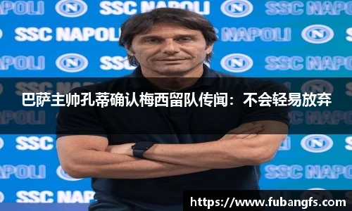 巴萨主帅孔蒂确认梅西留队传闻：不会轻易放弃