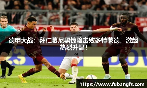 德甲大战：拜仁慕尼黑惊险击败多特蒙德，激起热烈升温！