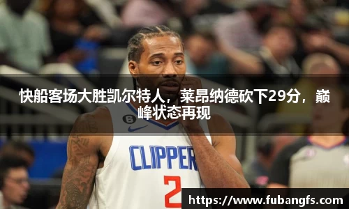 快船客场大胜凯尔特人，莱昂纳德砍下29分，巅峰状态再现
