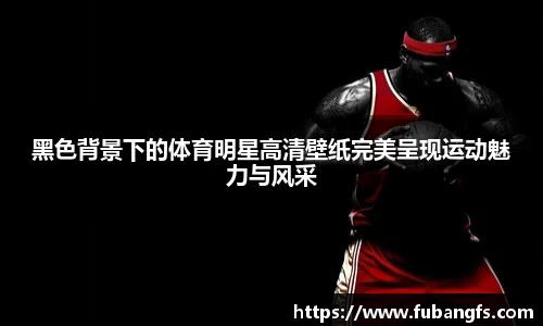 黑色背景下的体育明星高清壁纸完美呈现运动魅力与风采