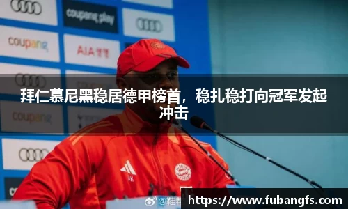 拜仁慕尼黑稳居德甲榜首，稳扎稳打向冠军发起冲击