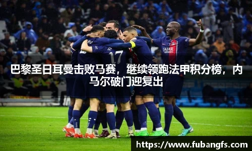 巴黎圣日耳曼击败马赛，继续领跑法甲积分榜，内马尔破门迎复出