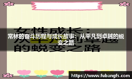 常林的奋斗历程与成长故事：从平凡到卓越的蜕变之路