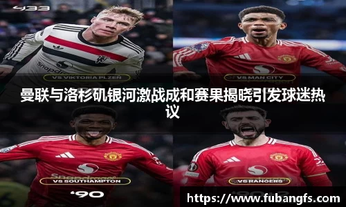 曼联与洛杉矶银河激战成和赛果揭晓引发球迷热议