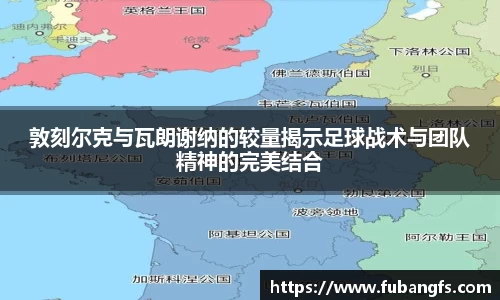 敦刻尔克与瓦朗谢纳的较量揭示足球战术与团队精神的完美结合