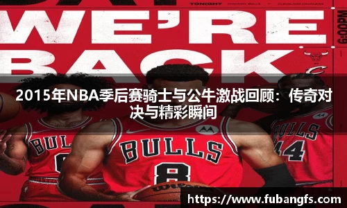 2015年NBA季后赛骑士与公牛激战回顾：传奇对决与精彩瞬间