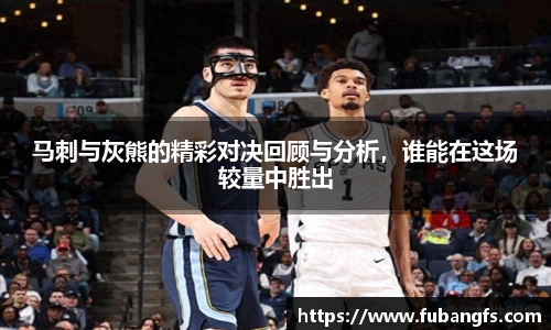 马刺与灰熊的精彩对决回顾与分析，谁能在这场较量中胜出
