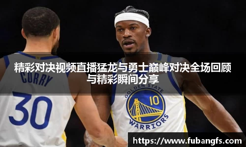 精彩对决视频直播猛龙与勇士巅峰对决全场回顾与精彩瞬间分享