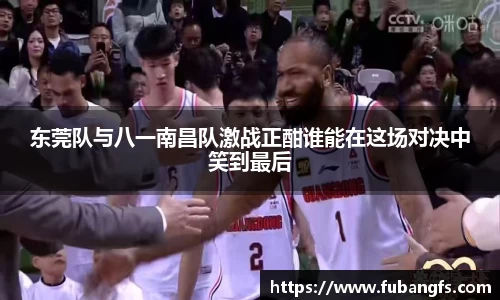 东莞队与八一南昌队激战正酣谁能在这场对决中笑到最后