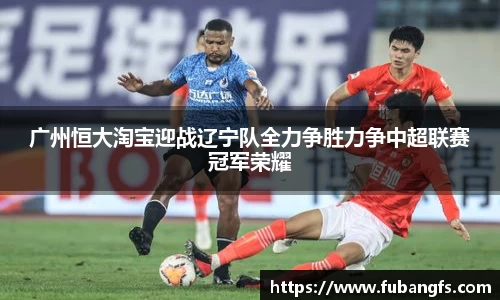 广州恒大淘宝迎战辽宁队全力争胜力争中超联赛冠军荣耀