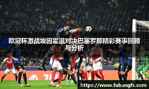 欧冠杯激战埃因霍温对决巴塞罗那精彩赛事回顾与分析