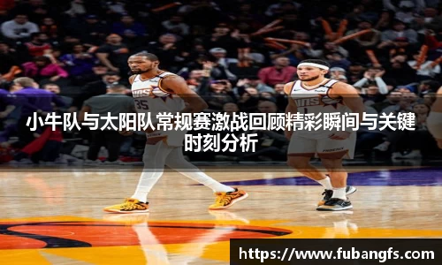 小牛队与太阳队常规赛激战回顾精彩瞬间与关键时刻分析