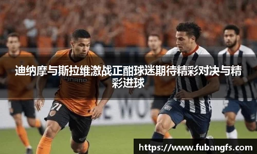迪纳摩与斯拉维激战正酣球迷期待精彩对决与精彩进球