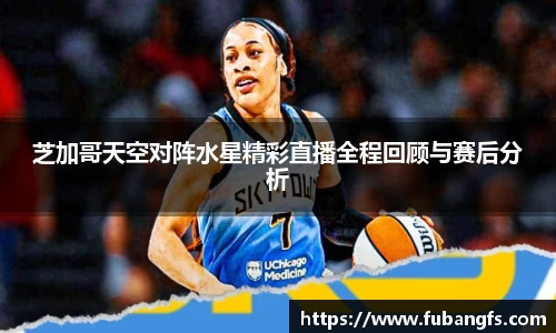 芝加哥天空对阵水星精彩直播全程回顾与赛后分析