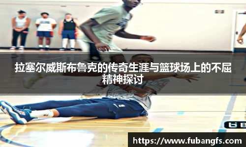 拉塞尔威斯布鲁克的传奇生涯与篮球场上的不屈精神探讨