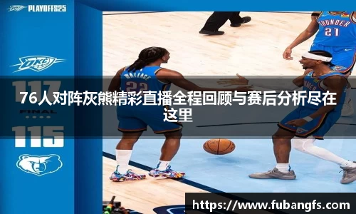 76人对阵灰熊精彩直播全程回顾与赛后分析尽在这里
