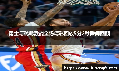勇士与鹈鹕激战全场精彩回放5分2秒瞬间回顾
