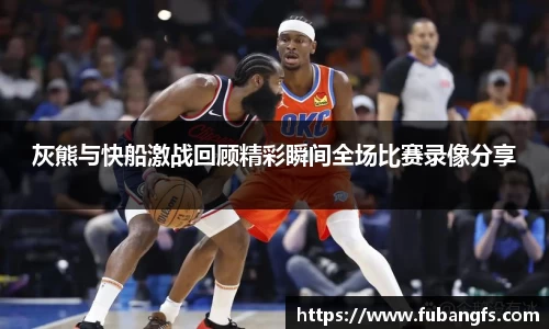 灰熊与快船激战回顾精彩瞬间全场比赛录像分享