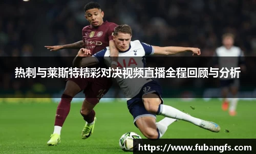 热刺与莱斯特精彩对决视频直播全程回顾与分析