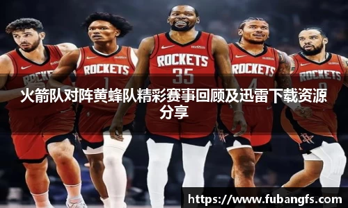 火箭队对阵黄蜂队精彩赛事回顾及迅雷下载资源分享