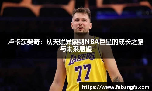 卢卡东契奇：从天赋异禀到NBA巨星的成长之路与未来展望