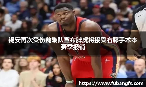 锡安再次受伤鹈鹕队宣布胖虎将接受右膝手术本赛季报销