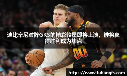迪比辛尼对阵GKS的精彩较量即将上演，谁将赢得胜利成为焦点