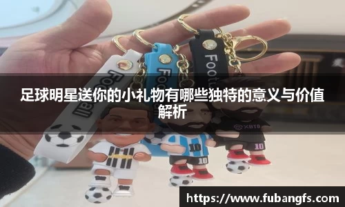 足球明星送你的小礼物有哪些独特的意义与价值解析